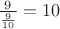 $\frac 9 {\frac 9 {10}}=10$