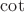 $\cot{}$