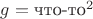 $g={\text{что-то}}^2$