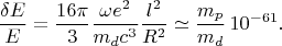 $$
\frac{\delta E}{E}=\frac{16\pi}{3}\frac{\omega e^2}{m_dc^3}\frac{l^2}{R^2}\simeq\frac{m_p}{m_d}\,10^{-61}.
$$