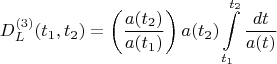 $$
D^{(3)}_{L}(t_1, t_2) = \left( \frac{a(t_2)}{a(t_1)} \right) a(t_2) \int\limits_{t_1}^{t_2} \frac{dt}{a(t)} 
$$
