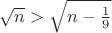 $\sqrt{n}>\sqrt{n-\frac 1 9}$