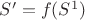 $S' = f(S^1)$