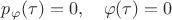 $p_\varphi(\tau)= 0,\quad \varphi(\tau)= 0$