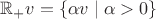 $\mathbb{R}_{+}v=\{\alpha v\mid\alpha>0\}$
