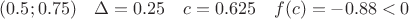 $(0.5;0.75)\quad  \Delta=0.25 \quad c=0.625\quad  f(c)= -0.88<0$