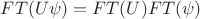 $FT(U\psi)=FT(U)FT(\psi)$
