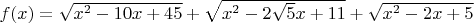 $f(x)=\sqrt{x^2 - 10 x + 45} + \sqrt{x^2 - 2 \sqrt{5} x + 11} + \sqrt{
 x^2 - 2 x + 5}$