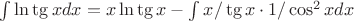 $\int\ln\tg xdx = x\ln\tg x - \int x/\tg x\cdot 1/\cos^2xdx$
