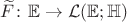 $\widetilde{F} \colon \mathbb{E} \to \mathcal{L}(\mathbb{E};\mathbb{H})$