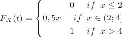 $F_X(t)=\left\{\!\begin{aligned} 0\;\;\;\;\;if\;\;x \le 2\\ 0,5x\;\;\;\;\;if\;\;x\in(2;4]  \\ 1 \;\;\;\;\;if\;\;x >4  \end{aligned}\right.$