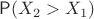 $\mathsf P(X_2 > X_1)$