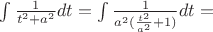 $\int \frac{1}{t^2+a^2}dt=\int \frac{1}{a^2(\frac{t^2}{a^2}+1)} dt=$