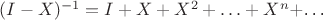 $(I-X)^{-1}=I+X+X^2+\ldots+X^n$+\ldots