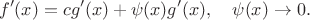 $$f'(x)=cg'(x)+\psi(x)g'(x),\quad \psi(x)\to 0.$$