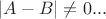 $|A-B|\ne 0...$