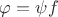 $\varphi=\psi f$