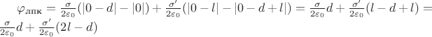 $\varphi_\text{лпк} = \frac{\sigma}{2\varepsilon_0}(|0-d|-|0|) + \frac{\sigma'}{2\varepsilon_0}(|0-l|-|0-d+l|) = \frac{\sigma}{2\varepsilon_0}d + \frac{\sigma'}{2\varepsilon_0}(l-d+l) = \frac{\sigma}{2\varepsilon_0}d + \frac{\sigma'}{2\varepsilon_0}(2l-d)$