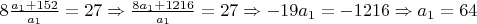 $8\frac{a_1+152}{a_1} = 27 \Rightarrow \frac{8a_1+1216}{a_1} = 27 \Rightarrow -19a_1 = -1216 \Rightarrow a_1 = 64$