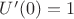 $U'(0)=1$