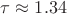 $\tau \approx 1.34$
