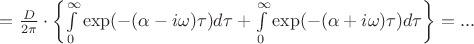 $=\frac{D}{2\pi}\cdot\left\lbrace \int\limits_{0}^{\infty}\exp(-(\alpha-i\omega)\tau)d\tau+\int\limits_{0}^{\infty}\exp(-(\alpha+i\omega)\tau)d\tau\right\rbrace=...$