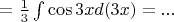 $=\frac{1}{3}\int \cos 3x d(3x) =... $