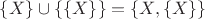 $\{X\}\cup\{\{X\}\}=\{X,\{X\}\}$ $\{X\}\cup\{\{X\}\}=\{X,\{X\}\}$