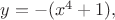 $y=-(x^4+1),$