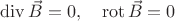 $\operatorname{div}\vec{B}=0,\quad \operatorname{rot}\vec{B}=0$