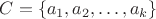 $C=\{a_1,a_2,\ldots,a_k\}$