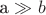 а \gg b