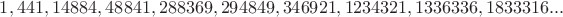 $1, 441, 14884, 48841, 288369, 294849, 346921, 1234321, 1336336, 1833316...$