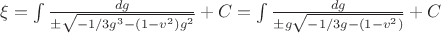$\xi = \int \frac{d g}{\pm \sqrt{-1/3g^3-(1-v^2)g^2}} + C = \int \frac{d g}{\pm g\sqrt{-1/3g-(1-v^2)}} + C$