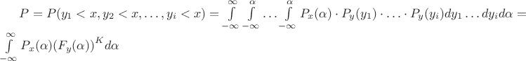 $\[P=P(y_1}<x,y_2<x,\ldots ,y_i}<x)= \int\limits_{-\infty }^{\infty }{\int\limits_{-\infty }^{\alpha }{\ldots }\int\limits_{-\infty }^{\alpha }P_x(\alpha )\cdot P_y(y_1)\cdot \ldots \cdot P_y(y_i)dy_1\ldots dy_i}d\alpha = \int\limits_{-\infty }^{\infty }P_x(\alpha ){{\left( F_y(\alpha ) \right)}^{K}}d\alpha