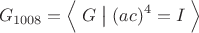 $$G_{1008}=\Bigl\langle\;G\;\bigl|\bigr{}\;(ac)^4=I\;\Bigr\rangle$$