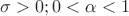 $\sigma>0; 0<\alpha<1$