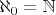 $\aleph_0=\mathbb{N}$