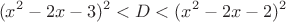 $$
(x^2-2x-3)^2<D<(x^2-2x-2)^2
$$ $$
(x^2-2x-3)^2<D<(x^2-2x-2)^2
$$