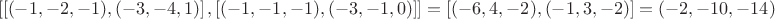 $$\left[ \left[ (-1,-2,-1), (-3,-4,1) \right] , \left[ (-1,-1,-1), (-3,-1,0) \right] \right] = \left[ (-6,4,-2), (-1,3,-2) \right] = (-2,-10,-14) $$