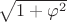 $\sqrt{1+\varphi^2}$