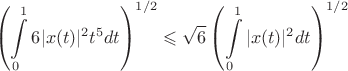 $$\left(\int\limits_0^1 6|x(t)|^2t^5dt\right)^{1/2}\leqslant\sqrt6\left(\int\limits_0^1|x(t)|^2dt\right)^{1/2}$$