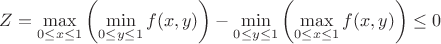 $Z=\max\limits_{0\leq x \leq 1} \left( \min\limits_{0 \leq y \leq 1}f(x,y) \right)-\min\limits_{0\leq y \leq 1} \left( \max\limits_{0 \leq x \leq 1}f(x,y) \right)\leq0$