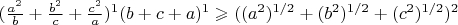 $(\frac{a^2}{b}+\frac{b^2}{c}+\frac{c^2}{a})^1(b+c+a)^1 \geqslant ((a^2)^{1/2}+(b^2)^{1/2}+(c^2)^{1/2})^2$