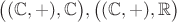 $\big((\mathbb C, +), \mathbb C \big), \big((\mathbb C, +), \mathbb R \big)$