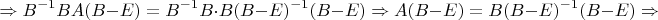 $$\Rightarrow  B^{-1}BA(B-E)= B^{-1}B\cdot B(B-E)^{-1}(B-E)\Rightarrow  A(B-E)= B(B-E)^{-1}(B-E)\Rightarrow$$