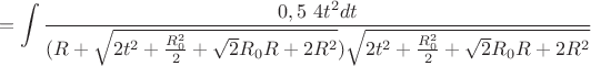 $$=\int\limits_{}^{}\frac{0,5 \ 4t^2 dt}{(R+\sqrt{2t^2+\frac{R_{0}^2}{2}+\sqrt{2}R_{0}R+2R^2})\sqrt{2t^2+\frac{R_{0}^2}{2}+\sqrt{2}R_{0}R+2R^2}}$$