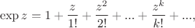 $$ \exp z = 1 + \frac{z}{1!} + \frac{z^2}{2!} + ... + \frac{z^k}{k!} + ..., $$