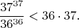 $$\frac{37^{37}}{36^{36}} < 36\cdot 37.$$