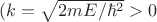 $(k=\sqrt{2mE/\hbar^2}>0$